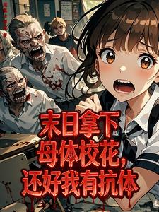 末日拿下母体校花,还好我有抗体