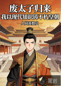 废太子归来,我以现代知识铸不朽皇朝