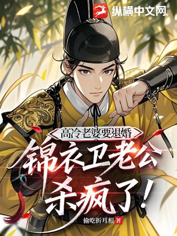 高冷老婆要退婚,锦衣卫老公杀疯了