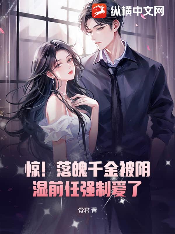 惊!落魄千金被阴湿前任强制爱了