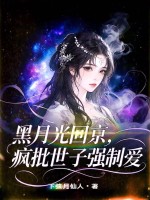 黑月光回京,疯批世子强制爱