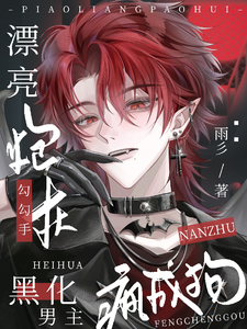 漂亮炮灰勾勾手，黑化男主疯成狗